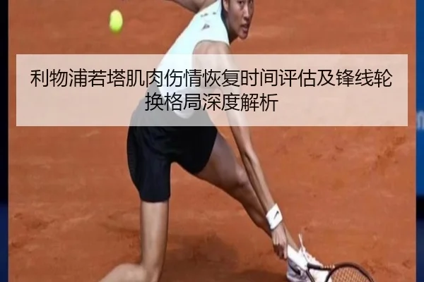 利物浦若塔肌肉伤情恢复时间评估及锋线轮换格局深度解析