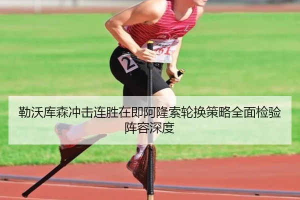 勒沃库森冲击连胜在即阿隆索轮换策略全面检验阵容深度